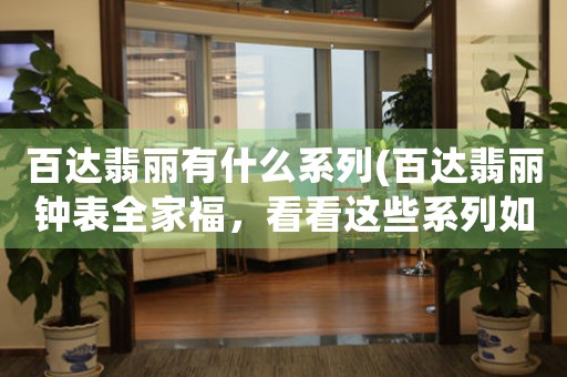 百達(dá)翡麗有什么系列(百達(dá)翡麗鐘表全家福，看看這些系列如何實(shí)力詮釋瑞士制表風(fēng)范)