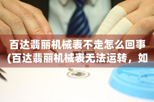 百達(dá)翡麗機(jī)械表不走怎么回事(百達(dá)翡麗機(jī)械表無法運(yùn)轉(zhuǎn)，如何修復(fù)？)