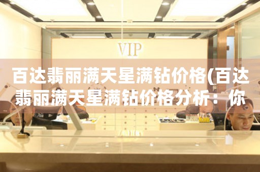 百達翡麗滿天星滿鉆價格(百達翡麗滿天星滿鉆價格分析：你需要知道的五個細節(jié))