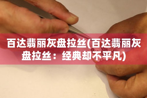 百達翡麗灰盤拉絲(百達翡麗灰盤拉絲：經(jīng)典卻不平凡)