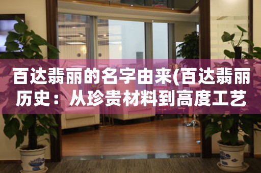 百達翡麗的名字由來(百達翡麗歷史：從珍貴材料到高度工藝的傳承之路)