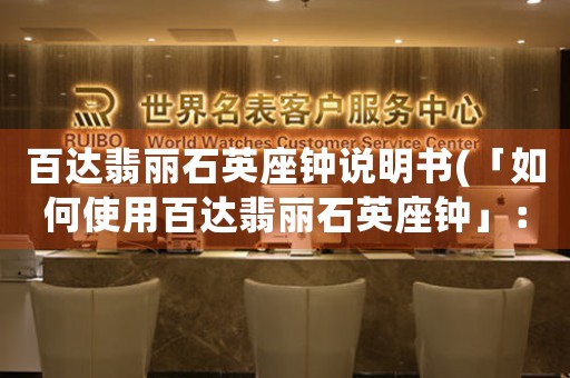百達(dá)翡麗石英座鐘說明書(「如何使用百達(dá)翡麗石英座鐘」：簡明易懂、引人入勝的使用指南)