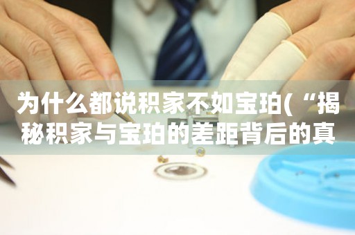 為什么都說積家不如寶珀(“揭秘積家與寶珀的差距背后的真相：你不得不知道的事實(shí)！”)