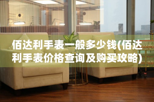 佰達(dá)利手表一般多少錢(佰達(dá)利手表價(jià)格查詢及購買攻略)