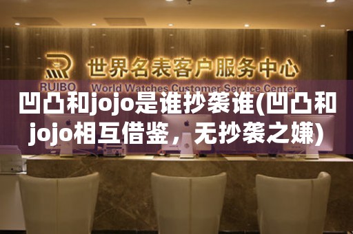凹凸和jojo是誰抄襲誰(凹凸和jojo相互借鑒，無抄襲之嫌)