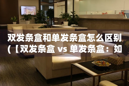 雙發(fā)條盒和單發(fā)條盒怎么區(qū)別(【雙發(fā)條盒 vs 單發(fā)條盒：如何區(qū)分？】)