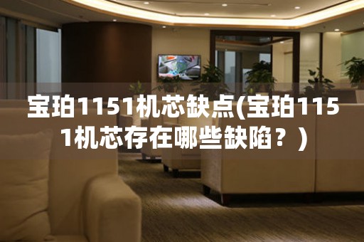 寶珀1151機(jī)芯缺點(diǎn)(寶珀1151機(jī)芯存在哪些缺陷？)