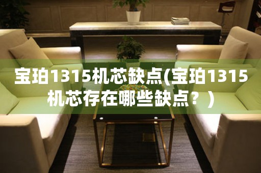 寶珀1315機(jī)芯缺點(diǎn)(寶珀1315機(jī)芯存在哪些缺點(diǎn)？)