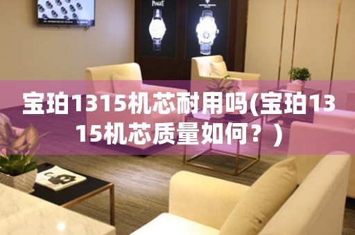 寶珀1315機(jī)芯耐用嗎(寶珀1315機(jī)芯質(zhì)量如何？)