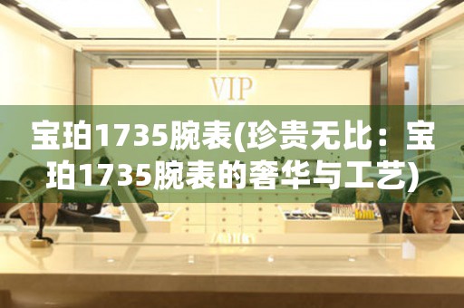 寶珀1735腕表(珍貴無(wú)比：寶珀1735腕表的奢華與工藝)