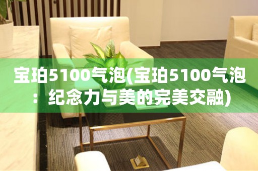 寶珀5100氣泡(寶珀5100氣泡：紀念力與美的完美交融)