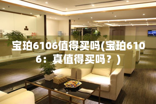 寶珀6106值得買嗎(寶珀6106：真值得買嗎？)