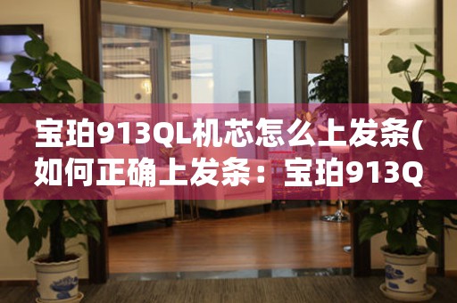 寶珀913QL機(jī)芯怎么上發(fā)條(如何正確上發(fā)條：寶珀913QL機(jī)芯操作指南)