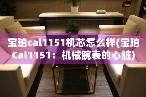寶珀cal1151機(jī)芯怎么樣(寶珀Cal1151：機(jī)械腕表的心臟)