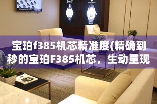 寶珀f385機(jī)芯精準(zhǔn)度(精確到秒的寶珀F385機(jī)芯，生動(dòng)呈現(xiàn)高精準(zhǔn)度的工藝奇跡)