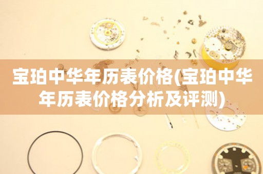 寶珀中華年歷表價(jià)格(寶珀中華年歷表價(jià)格分析及評(píng)測(cè))