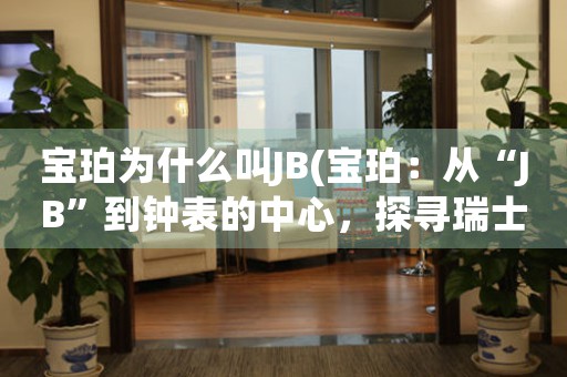 寶珀為什么叫JB(寶珀：從“JB”到鐘表的中心，探尋瑞士制表的歷史和未來)