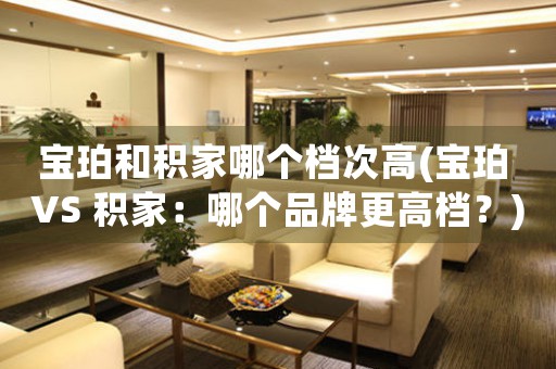寶珀和積家哪個(gè)檔次高(寶珀 VS 積家：哪個(gè)品牌更高檔？)