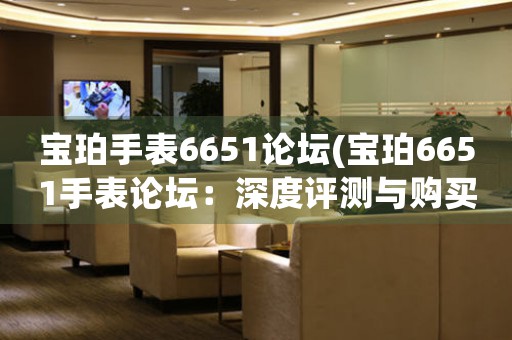 寶珀手表6651論壇(寶珀6651手表論壇：深度評(píng)測(cè)與購(gòu)買建議)