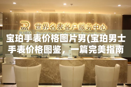 寶珀手表價格圖片男(寶珀男士手表價格圖鑒，一篇完美指南)