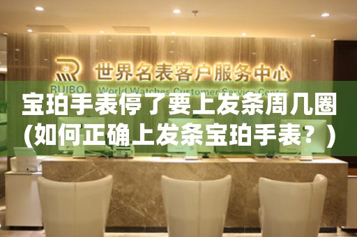 寶珀手表停了要上發(fā)條周幾圈(如何正確上發(fā)條寶珀手表？)