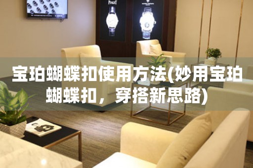 寶珀蝴蝶扣使用方法(妙用寶珀蝴蝶扣，穿搭新思路)