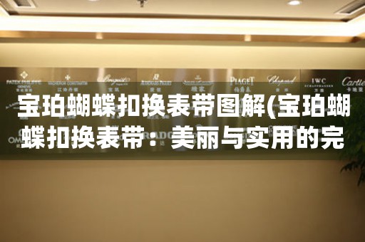 寶珀蝴蝶扣換表帶圖解(寶珀蝴蝶扣換表帶：美麗與實用的完美結合)