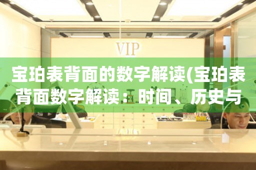 寶珀表背面的數(shù)字解讀(寶珀表背面數(shù)字解讀：時間、歷史與機械美學的完美結合)