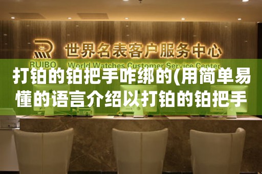 打鉑的鉑把手咋綁的(用簡單易懂的語言介紹以打鉑的鉑把手的綁法，讓讀者快速領(lǐng)悟，標題可取“細說鉑把手的正確綁法”。)