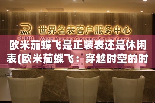 歐米茄蝶飛是正裝表還是休閑表(歐米茄蝶飛：穿越時(shí)空的時(shí)尚選擇)