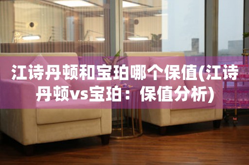 江詩(shī)丹頓和寶珀哪個(gè)保值(江詩(shī)丹頓vs寶珀：保值分析)