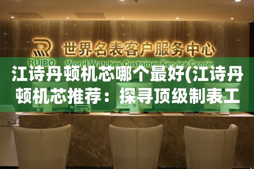 江詩(shī)丹頓機(jī)芯哪個(gè)最好(江詩(shī)丹頓機(jī)芯推薦：探尋頂級(jí)制表工藝)