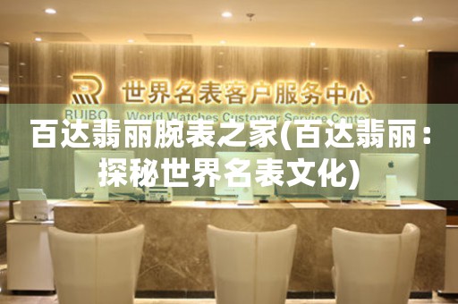 百達(dá)翡麗腕表之家(百達(dá)翡麗：探秘世界名表文化)