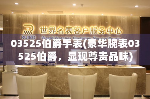 03525伯爵手表(豪華腕表03525伯爵，顯現(xiàn)尊貴品味)