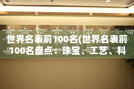 世界名表前100名(世界名表前100名盤點：珠寶、工藝、科技締造奇跡)