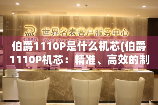 伯爵1110P是什么機(jī)芯(伯爵1110P機(jī)芯：精準(zhǔn)、高效的制表技術(shù))