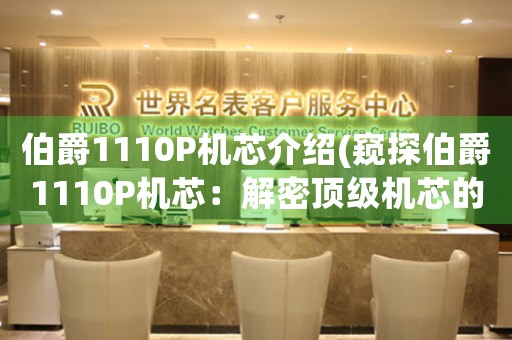 伯爵1110P機(jī)芯介紹(窺探伯爵1110P機(jī)芯：解密頂級(jí)機(jī)芯的制造工藝)