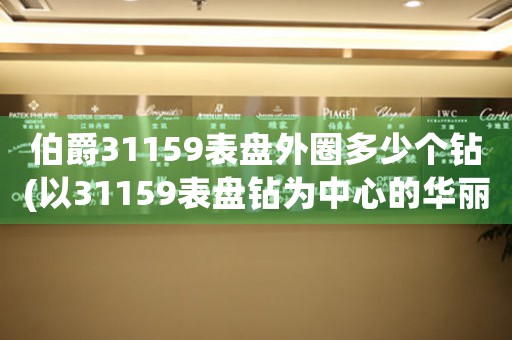 伯爵31159表盤(pán)外圈多少個(gè)鉆(以31159表盤(pán)鉆為中心的華麗之作)