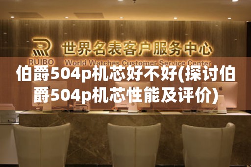 伯爵504p機(jī)芯好不好(探討伯爵504p機(jī)芯性能及評(píng)價(jià))