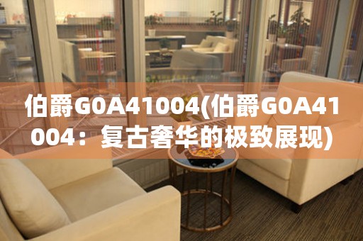 伯爵G0A41004(伯爵G0A41004：復(fù)古奢華的極致展現(xiàn))