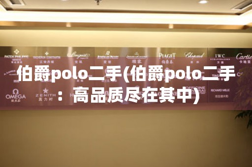伯爵polo二手(伯爵polo二手：高品質(zhì)盡在其中)