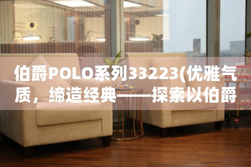 伯爵POLO系列33223(優(yōu)雅氣質(zhì)，締造經(jīng)典——探索以伯爵POLO系列33223的時(shí)尚之道)