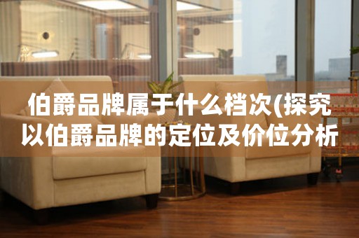 伯爵品牌屬于什么檔次(探究以伯爵品牌的定位及價(jià)位分析)