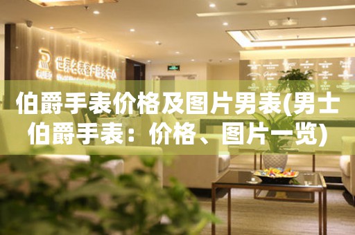 伯爵手表價(jià)格及圖片男表(男士伯爵手表：價(jià)格、圖片一覽)