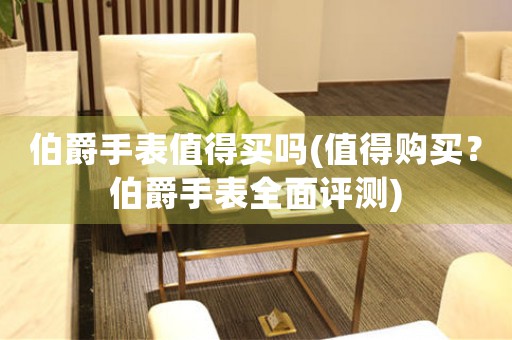 伯爵手表值得買嗎(值得購(gòu)買？伯爵手表全面評(píng)測(cè))