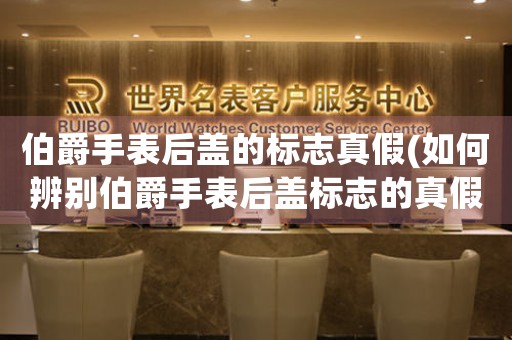 伯爵手表后蓋的標(biāo)志真假(如何辨別伯爵手表后蓋標(biāo)志的真假？)