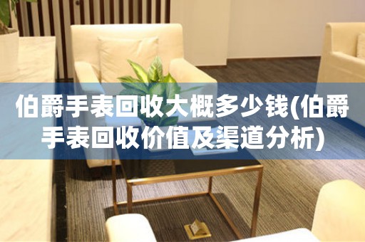 伯爵手表回收大概多少錢(伯爵手表回收價(jià)值及渠道分析)