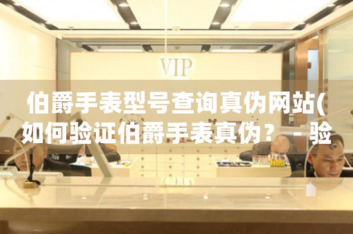 伯爵手表型號(hào)查詢真?zhèn)尉W(wǎng)站(如何驗(yàn)證伯爵手表真?zhèn)危?- 驗(yàn)證伯爵手表真?zhèn)蔚膶?shí)用方法)