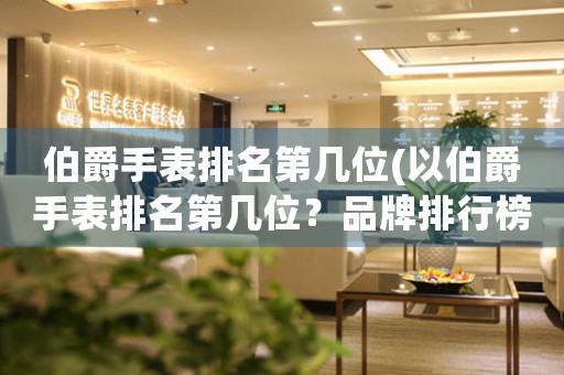 伯爵手表排名第幾位(以伯爵手表排名第幾位？品牌排行榜曝光)