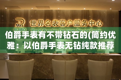 伯爵手表有不帶鉆石的(簡約優(yōu)雅：以伯爵手表無鉆純款推薦。)